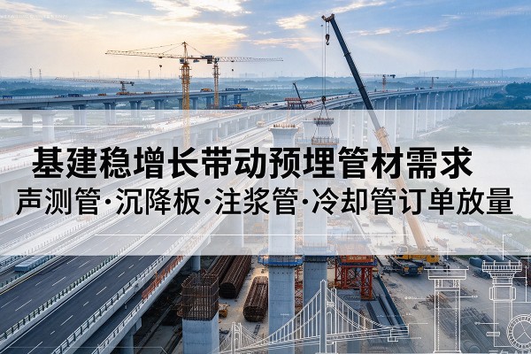 青岛基建稳增长带动预埋监测管材需求，声测管、沉降板、注浆管订单持续放量